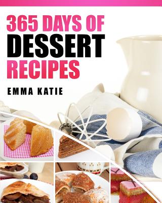 Desserts: 365 Days of Dessert Recipes (Healthy, Dessert Books, For Two, Paleo, Low Carb, Gluten Free, Ketogenic Diet, Clean Eating, Instant Pot, Pressure Cooker, Cakes, Chocolates, Baking, Cookbooks) - Katie, Emma