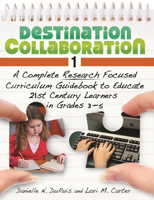 Destination Collaboration 1: A Complete Research Focused Curriculum Guidebook to Educate 21st Century Learners in Grades 3 "5 - (Carter), Lori M Mazursky, and Puis, Danielle N Du