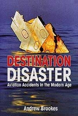 Destination Disaster: Aviation Accidents in the Modern Age - Brookes, Andrew