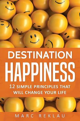 Destination Happiness: 12 Simple Principles That Will Change Your Life - Reklau, Marc