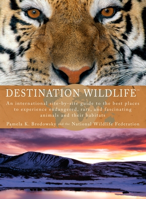 Destination Wildlife: An International Site-by-Site Guide to the Best Places to Experience Endangered, Rare, and Fascinating Animals and Their Habitats - Brodowsky, Pamela K, and National Wildlife Federation