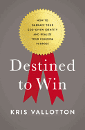 Destined to Win: How to Embrace Your God-Given Identity and Realize Your Kingdom Purpose