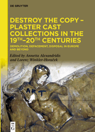 Destroy the Copy - Plaster Cast Collections in the 19th-20th Centuries: Demolition, Defacement, Disposal in Europe and Beyond