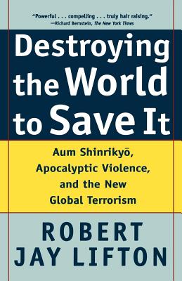 Destroying the World to Save It: Aum Shinrikyo, Apocalyptic Violence, and the New Global Terrorism - Lifton, Robert Jay