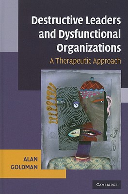 Destructive Leaders and Dysfunctional Organizations - Goldman, Alan