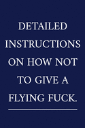 Detailed Instructions On How Not To Give A Flying Fuck: A Funny Office Humor Notebook - Swearing Gifts - Cool Gag Gifts For Men
