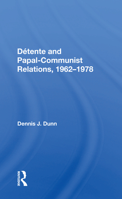 Detente and Papal-Communist Relations, 1962-1978 - Dunn, Dennis J