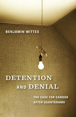 Detention and Denial: The Case for Candor After Guantnamo - Wittes, Benjamin