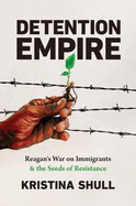 Detention Empire: Reagan's War on Immigrants and the Seeds of Resistance