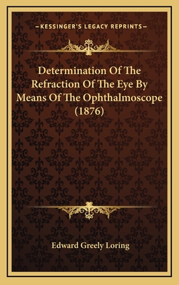 Determination of the Refraction of the Eye by Means of the Ophthalmoscope (1876) - Loring, Edward Greely