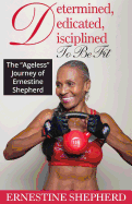 Determined, Dedicated, Disciplined to Be Fit: The Ageless Journey of Ernestine Shepherd