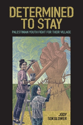 Determined to Stay: Palestinian Youth Fight for Their Village - Sokolower, Jody, and Estes, Nick (Foreword by)
