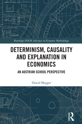 Determinism, Causality and Explanation in Economics: An Austrian School Perspective - Megger, Dawid