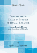 Deterministic Chaos in Models of Human Behavior: Methodological Issues and Experimental Results (Classic Reprint)
