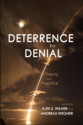 Deterrence by Denial: Theory and Practice - Wilner, Alex S (Editor), and Wegner, Andreas