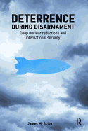 Deterrence During Disarmament: Deep Nuclear Reductions and International Security