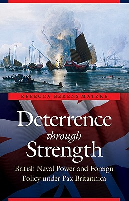 Deterrence Through Strength: British Naval Power and Foreign Policy Under Pax Britannica - Matzke, Rebecca Berens