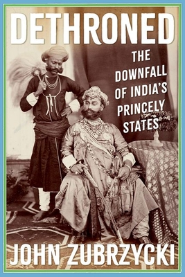 Dethroned: The Downfall of India's Princely States - Zubrzycki, John