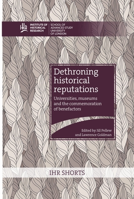 Dethroning historical reputations: universities, museums and the commemoration of benefactors - Pellew, Jill (Editor), and Goldman, Lawrence (Editor)