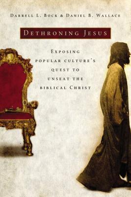 Dethroning Jesus: Exposing Popular Culture's Quest to Unseat the Biblical Christ - Bock, Darrell L, and Wallace, Daniel B