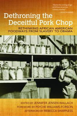 Dethroning the Deceitful Pork Chop: Rethinking African American Foodways from Slavery to Obama - Wallach, Jennifer Jensen (Editor), and Williams-Forson, Psyche (Foreword by), and Sharpless, Rebecca (Afterword by)