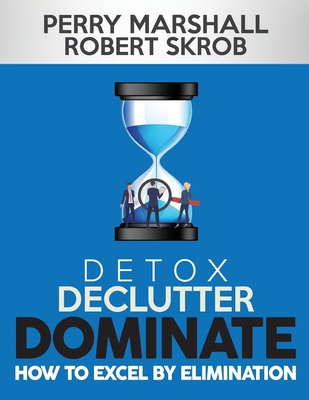 Detox, Declutter, Dominate: How to Excel by Elimination - Skrob, Robert, and Marshall, Perry