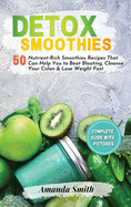 Detox Smoothies: 50 Nutrient-Rich Smoothies Recipes That Can Help You to Beat Bloating, Cleanse Your Colon & Lose Weight Fast