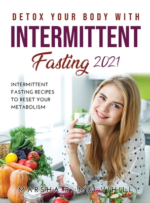 Detox Your Body with Intermittent Fasting 2021: Intermittent Fasting Recipes to Reset Your Metabolism - Mulvihill, Marsha R