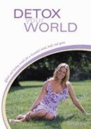 Detox Your World: Quick and Lasting Results for a Beautiful Mind, Body and Spirit