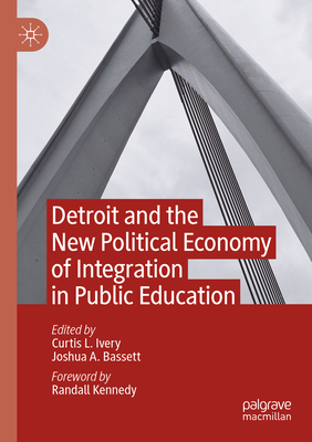 Detroit and the New Political Economy of Integration in Public Education - Ivery, Curtis L. (Editor), and Bassett, Joshua A. (Editor)