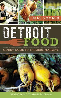 Detroit Food: Coney Dogs to Farmers Markets - Loomis, Bill, and Dholakia, Ankur (Photographer)