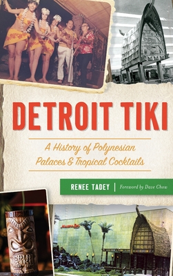 Detroit Tiki: A History of Polynesian Palaces & Tropical Cocktails - Tadey, Renee, and Chow, Foreword Dave (Foreword by)