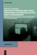 Deutsch-T?rkisches Kino Zwischen Filmproduktion Und Filmkonsum: Gespr?che Und Analysen Zu Den Spielr?umen Filmischen Denkens