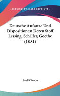 Deutsche Aufsatze Und Dispositionen Deren Stoff Lessing, Schiller, Goethe (1881)