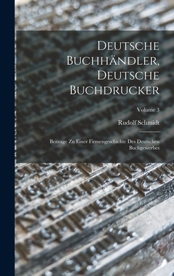 Deutsche Buchhndler, Deutsche Buchdrucker: Beitrage Zu Einer Firmengeschichte Des Deutschen Buchgewerbes; Volume 3 - Schmidt, Rudolf