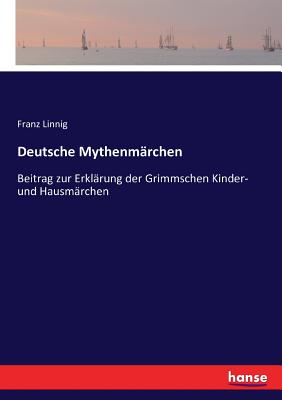 Deutsche Mythenm?rchen: Beitrag zur Erkl?rung der Grimmschen Kinder- und Hausm?rchen - Linnig, Franz