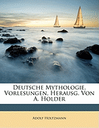 Deutsche Mythologie, Vorlesungen, Herausg. Von A. Holder