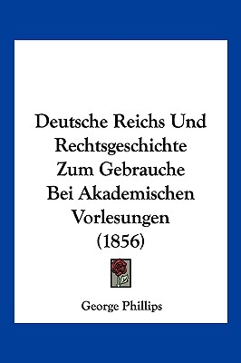 Deutsche Reichs Und Rechtsgeschichte Zum Gebrauche Bei Akademischen Vorlesungen (1856) - 