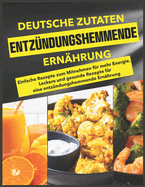 Deutsche Zutaten, Entz?ndungshemmende Ern?hrung: Einfache Rezepte zum Mitnehmen f?r mehr Energie, Leckere und gesunde Rezepte f?r eine entz?ndungshemmende Ern?hrung