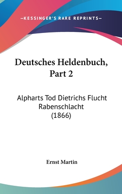 Deutsches Heldenbuch, Part 2: Alpharts Tod Dietrichs Flucht Rabenschlacht (1866) - Martin, Ernst (Editor)