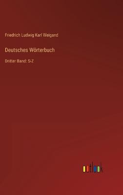 Deutsches Wrterbuch: Dritter Band: S-Z - Weigand, Friedrich Ludwig Karl