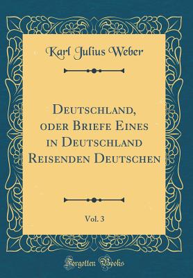 Deutschland, Oder Briefe Eines in Deutschland Reisenden Deutschen, Vol. 3 (Classic Reprint) - Weber, Karl Julius