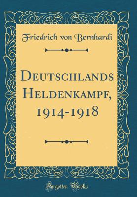 Deutschlands Heldenkampf, 1914-1918 (Classic Reprint) - Bernhardi, Friedrich Von