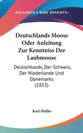 Deutschlands Moose Oder Anleitung Zur Kenntniss Der Laubmoose: Deutschlands, Der Schweiz, Der Niederlande Und Danemarks (1853)