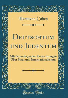 Deutschtum Und Judentum: Mit Grundlegenden Betrachtungen ber Staat Und Internationalismus (Classic Reprint) - Cohen, Hermann