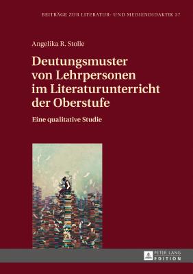 Deutungsmuster von Lehrpersonen im Literaturunterricht der Oberstufe: Eine qualitative Studie - Dawidowski, Christian, and Stolle, Angelika R