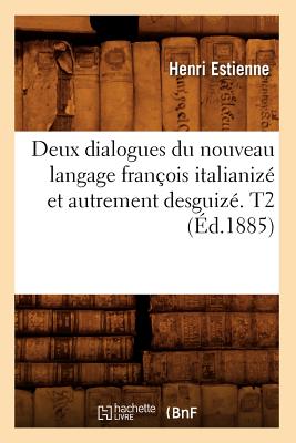 Deux Dialogues Du Nouveau Langage Franois Italianiz Et Autrement Desguiz. T2 (d.1885) - Estienne, Henri