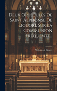 Deux Opuscules De Saint Alphonse De Liguori, Sur La Communion Frquente...