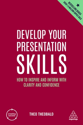Develop Your Presentation Skills: How to Inspire and Inform with Clarity and Confidence - Theobald, Theo