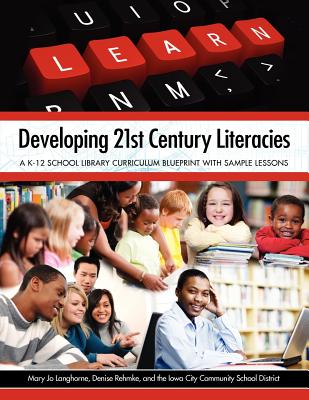 Developing 21st Century Literacies: A K-12 School Library Curriculum Blueprint with Sample Lessons - Langhorne, Mary Jo, and Rehmke, Denise